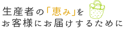 生産者の「恵み」をお客様にお届けするために